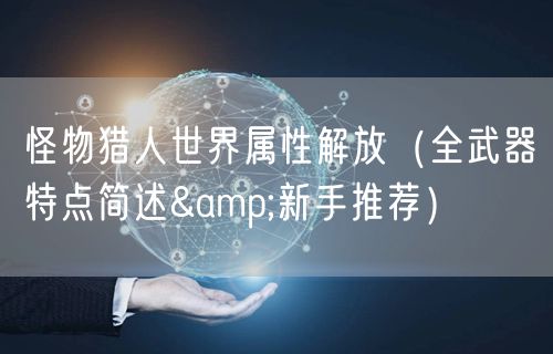 怪物猎人世界属性解放（全武器特点简述&新手推荐）