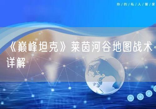 《巅峰坦克》莱茵河谷地图战术详解