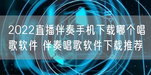 2022直播伴奏手机下载哪个唱歌软件 伴奏唱歌软件下载推荐