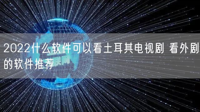 2022什么软件可以看土耳其电视剧 看外剧的软件推荐