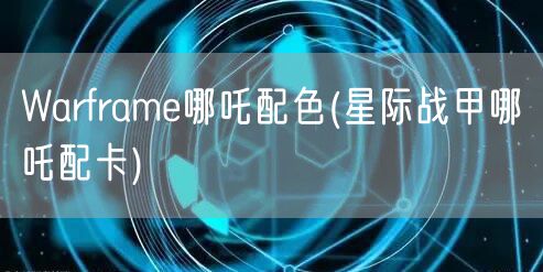 Warframe哪吒配色(星际战甲哪吒配卡)