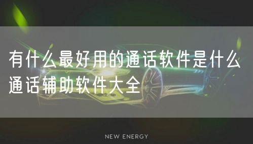 有什么最好用的通话软件是什么 通话辅助软件大全