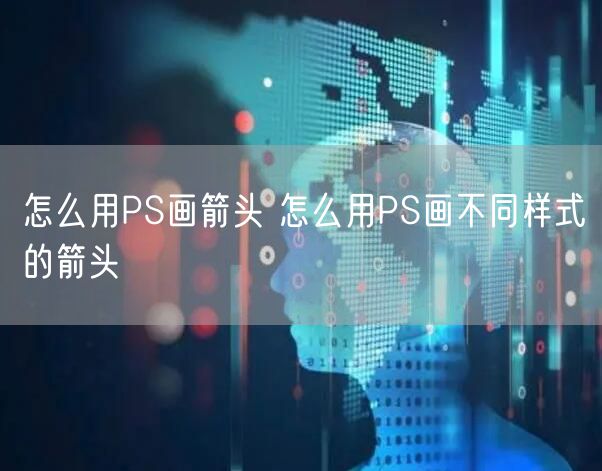 怎么用PS画箭头 怎么用PS画不同样式的箭头