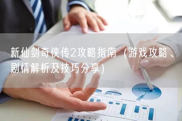 新仙剑奇侠传2攻略指南（游戏攻略、剧情解析及技巧分享）