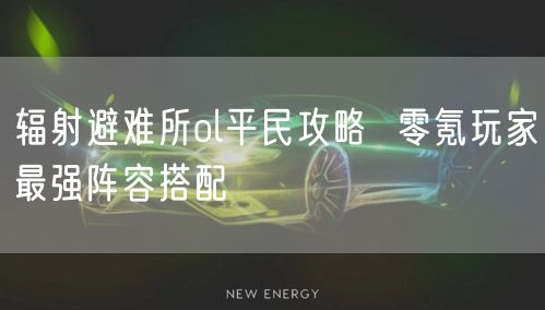 辐射避难所ol平民攻略 零氪玩家最强阵容搭配