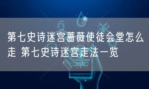 第七史诗迷宫蔷薇使徒会堂怎么走 第七史诗迷宫走法一览