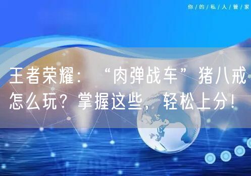 王者荣耀：“肉弹战车”猪八戒怎么玩？掌握这些，轻松上分！