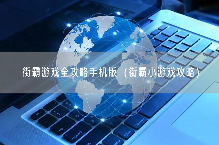 街霸游戏全攻略手机版（街霸小游戏攻略）