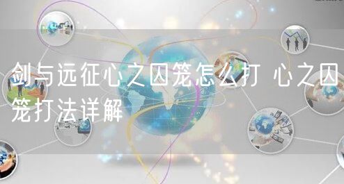 剑与远征心之囚笼怎么打 心之囚笼打法详解