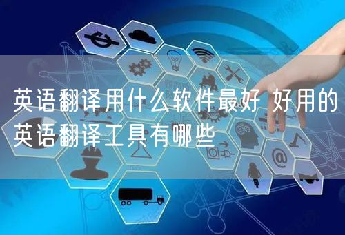 英语翻译用什么软件最好 好用的英语翻译工具有哪些