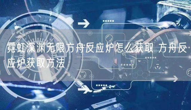 霓虹深渊无限方舟反应炉怎么获取 方舟反应炉获取方法