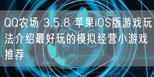 QQ农场 3.5.8 苹果iOS版游戏玩法介绍最好玩的模拟经营小游戏推荐