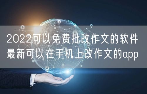 2022可以免费批改作文的软件 最新可以在手机上改作文的app