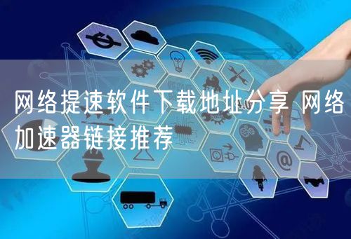 网络提速软件下载地址分享 网络加速器链接推荐