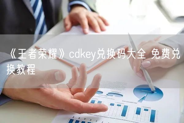《王者荣耀》cdkey兑换码大全 免费兑换教程