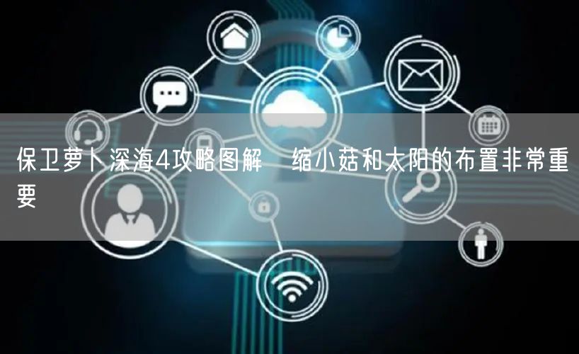 保卫萝卜深海4攻略图解 缩小菇和太阳的布置非常重要