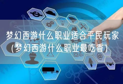 梦幻西游什么职业适合平民玩家（梦幻西游什么职业最吃香）