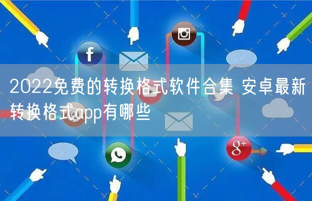 2022免费的转换格式软件合集 安卓最新转换格式app有哪些