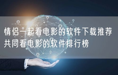 情侣一起看电影的软件下载推荐 共同看电影的软件排行榜