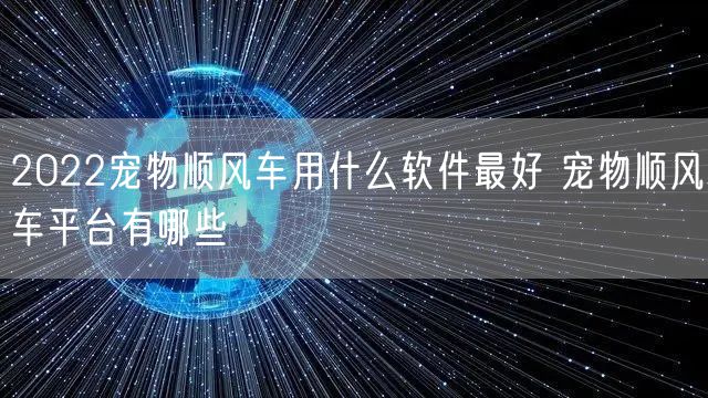 2022宠物顺风车用什么软件最好 宠物顺风车平台有哪些