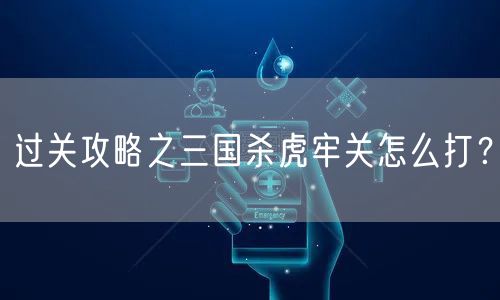 过关攻略之三国杀虎牢关怎么打？