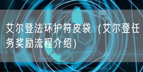 艾尔登法环护符皮袋（艾尔登任务奖励流程介绍）
