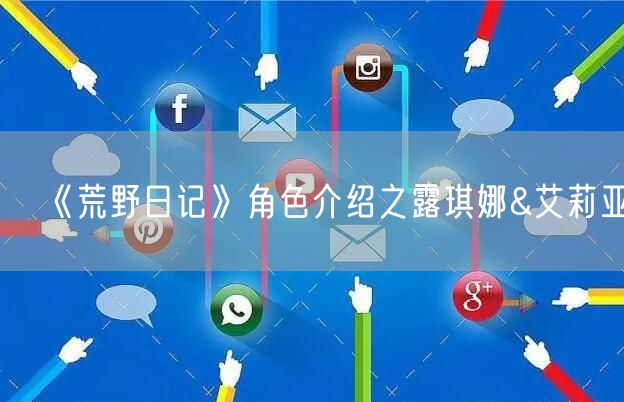 《荒野日记》角色介绍之露琪娜&艾莉亚