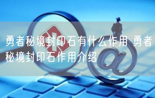 勇者秘境封印石有什么作用 勇者秘境封印石作用介绍