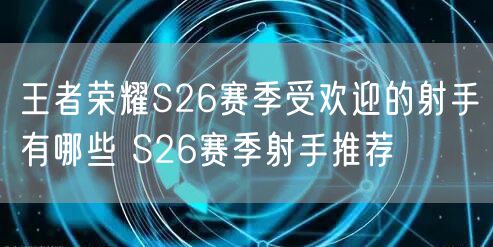 王者荣耀S26赛季受欢迎的射手有哪些 S26赛季射手推荐