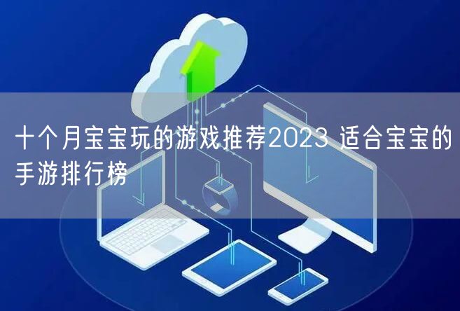 十个月宝宝玩的游戏推荐2023 适合宝宝的手游排行榜