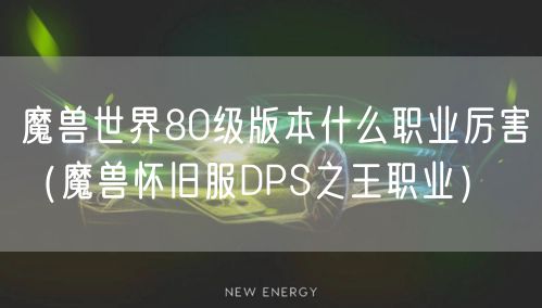 魔兽世界80级版本什么职业厉害(魔兽怀旧服DPS之王职业)