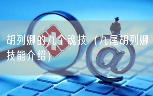 胡列娜的九个魂技（九尾胡列娜技能介绍）