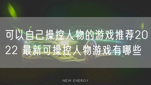 可以自己操控人物的游戏推荐2022 最新可操控人物游戏有哪些