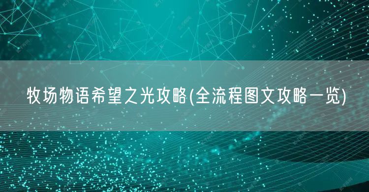 牧场物语希望之光攻略(全流程图文攻略一览)