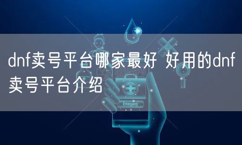 dnf卖号平台哪家最好 好用的dnf卖号平台介绍