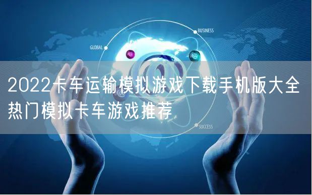 2022卡车运输模拟游戏下载手机版大全 热门模拟卡车游戏推荐