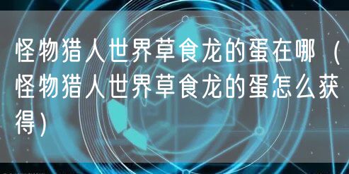 怪物猎人世界草食龙的蛋在哪(怪物猎人世界草食龙的蛋怎么获得)