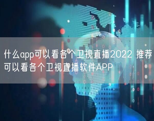 什么app可以看各个卫视直播2022 推荐可以看各个卫视直播软件APP