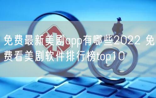 免费最新美剧app有哪些2022 免费看美剧软件排行榜top10