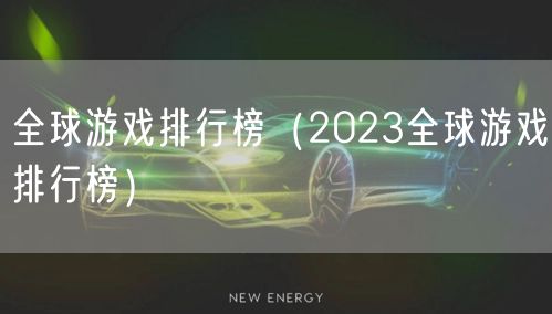 全球游戏排行榜（2023全球游戏排行榜）