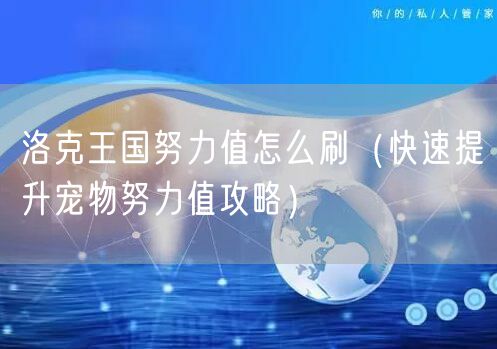 洛克王国努力值怎么刷（快速提升宠物努力值攻略）