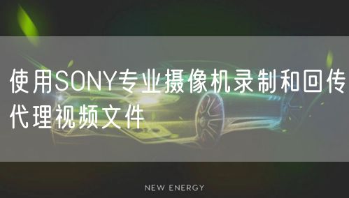 使用SONY专业摄像机录制和回传代理视频文件