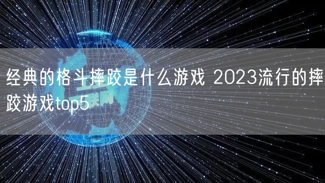 经典的格斗摔跤是什么游戏 2023流行的摔跤游戏top5