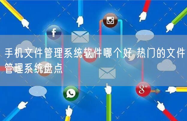 手机文件管理系统软件哪个好 热门的文件管理系统盘点