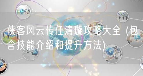 侠客风云传任清璇攻略大全 (包含技能介绍和提升方法)
