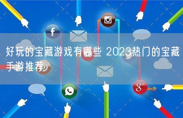 好玩的宝藏游戏有哪些 2023热门的宝藏手游推荐