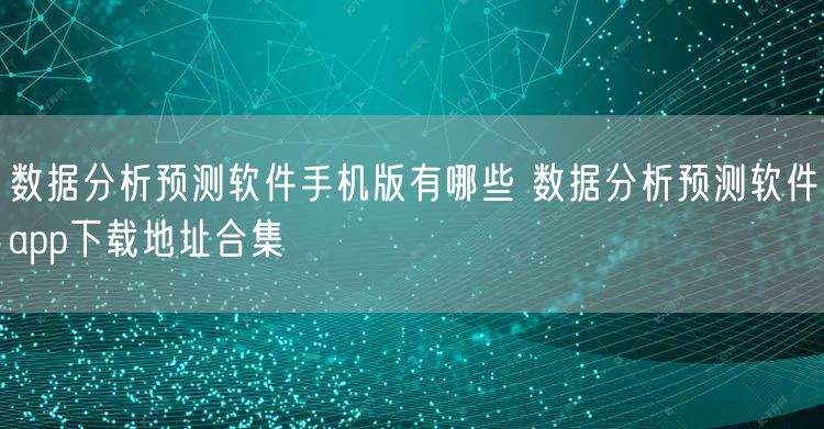 数据分析预测软件手机版有哪些 数据分析预测软件app下载地址合集