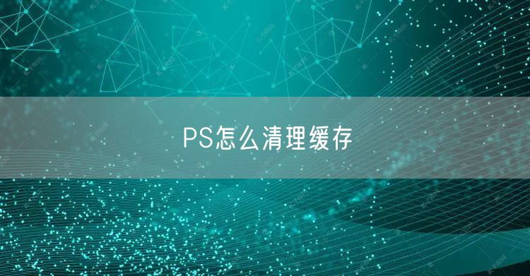 PS怎么清理缓存