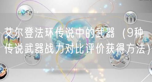 艾尔登法环传说中的武器（9种传说武器战力对比评价获得方法）