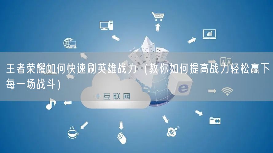 王者荣耀如何快速刷英雄战力（教你如何提高战力轻松赢下每一场战斗）